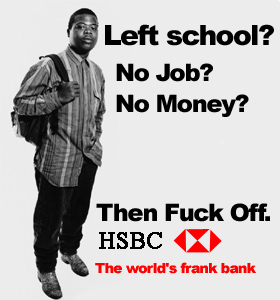 Left School? No job? No money? Then fuck off. HSBC - the world's frank bank